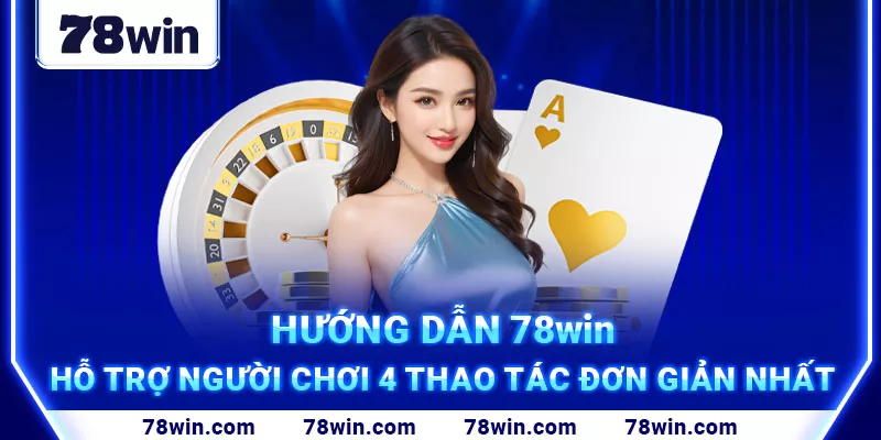 1. Hướng dẫn 78win – Hỗ Trợ Người Chơi 4 Thao Tác Đơn Giản Nhất