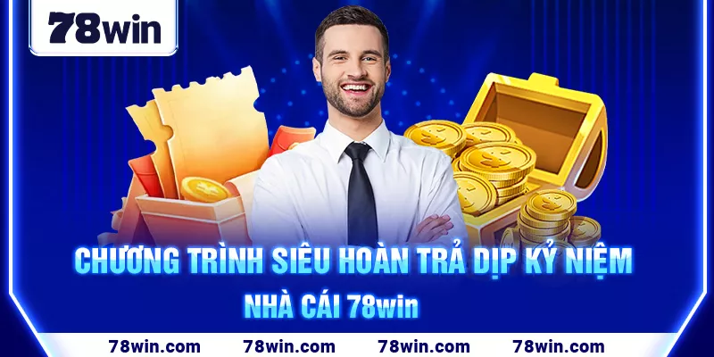 10-chuong-trinh-sieu-hoan-tra-dip-ky-niem-nha-cai-78win