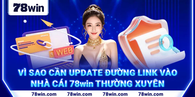 13-vi-sao-can-update-duong-link-vao-nha-cai-78win-thuong-xuyen