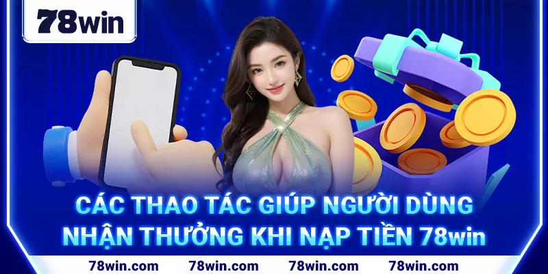 19-cac-thao-tac-giup-nguoi-dung-nhan-thuong-khi-nap-tien-78win