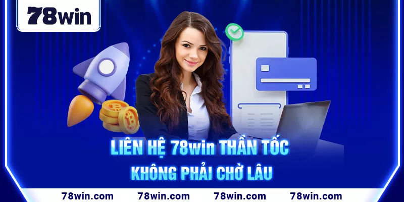 Liên hệ 78win thần tốc, không phải chờ lâu