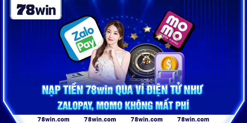 Nạp tiền 78win qua ví điện tử như Zalopay, Momo không mất phí