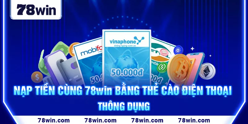 Nạp tiền cùng 78win bằng thẻ cào điện thoại thông dụng