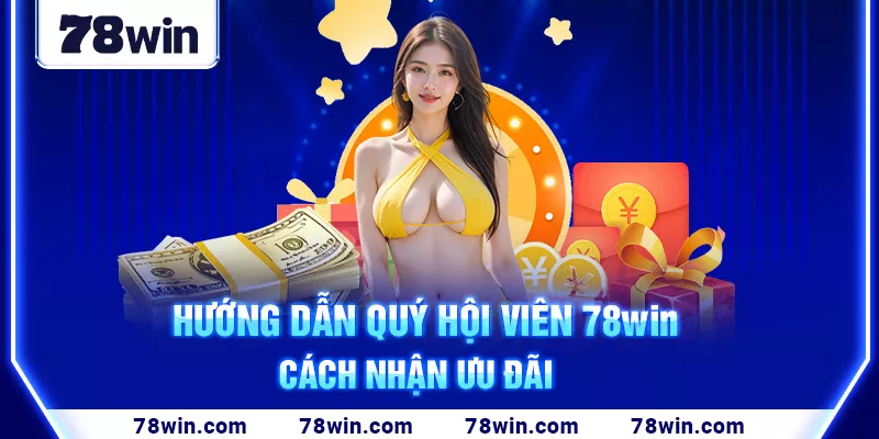 5-huong-dan-quy-hoi-vien-78win-cach-nhan-uu-dai