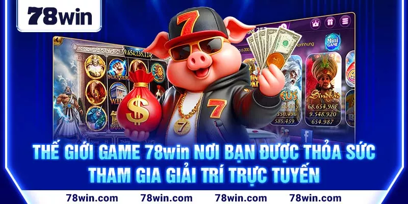 Thế giới game 78win nơi bạn được thỏa sức giải trí trực tuyến