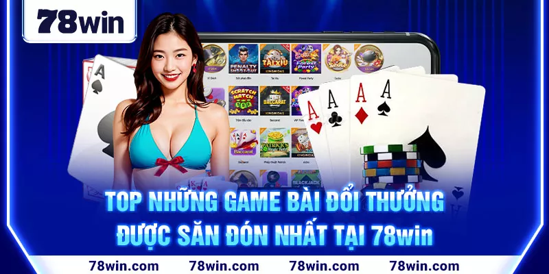 Top những game bài đổi thưởng được săn đón nhất tại 78win