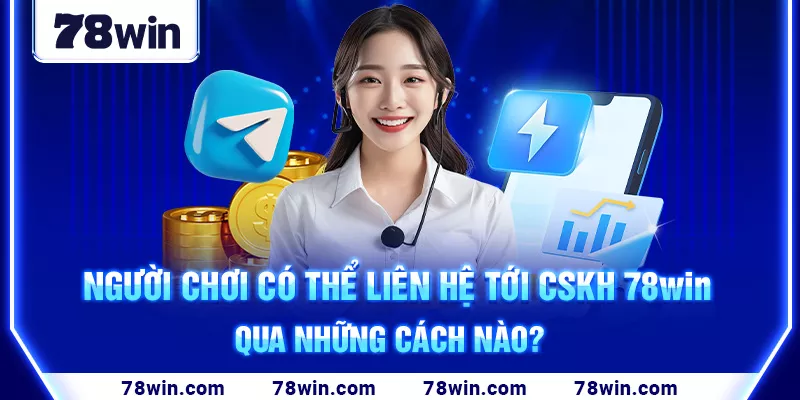 3-nguoi-choi-co-the-lien-he-toi-cskh-78win-qua-nhung-cach-nao-