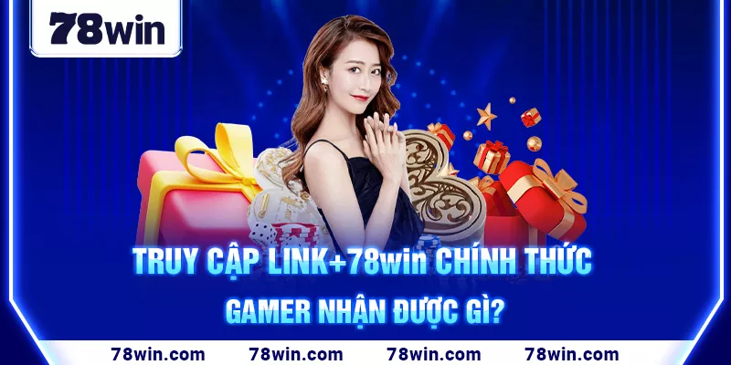 5-truy-cap-link-78win-chinh-thuc-gamer-nhan-duoc-gi-